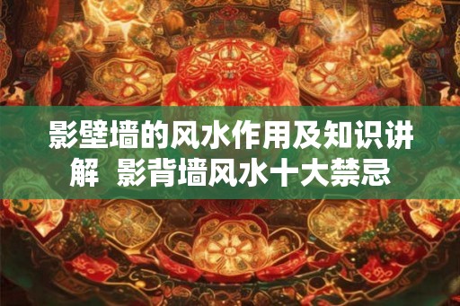 影壁墙的风水作用及知识讲解  影背墙风水十大禁忌