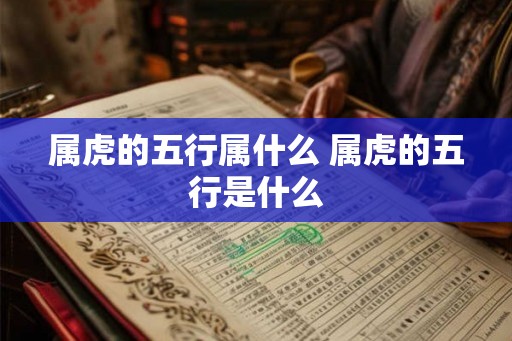 属虎的五行属什么 属虎的五行是什么