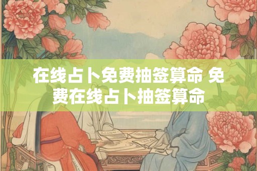 在线占卜免费抽签算命 免费在线占卜抽签算命