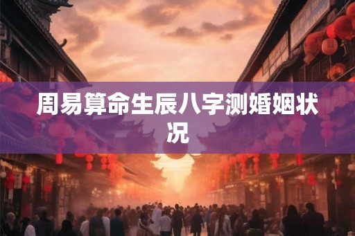 周易算命生辰八字测婚姻状况