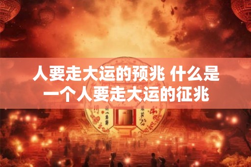 人要走大运的预兆 什么是一个人要走大运的征兆