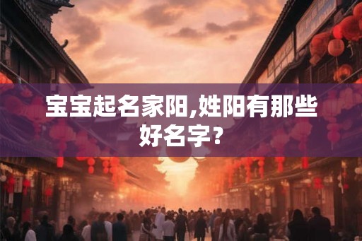宝宝起名家阳,姓阳有那些好名字？
