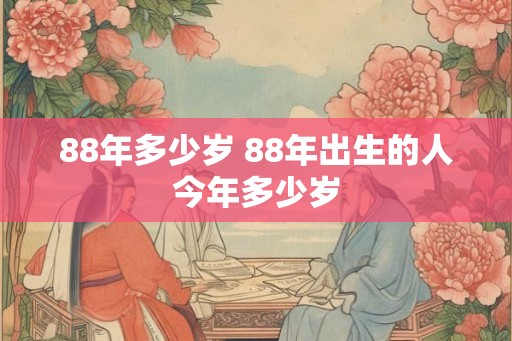 88年多少岁 88年出生的人今年多少岁