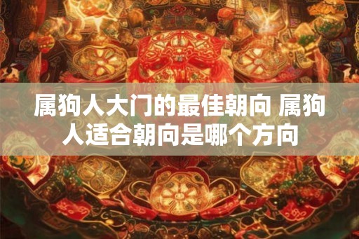 属狗人大门的最佳朝向 属狗人适合朝向是哪个方向