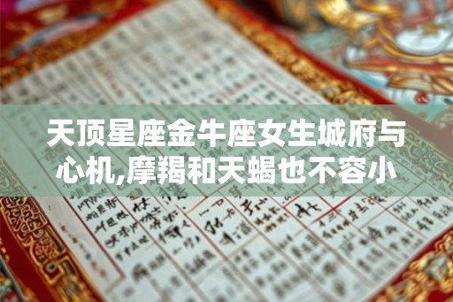 天顶星座金牛座女生城府与心机,摩羯和天蝎也不容小觑 天顶星座金牛座女生城府与心机,摩羯和天蝎也不容小觑