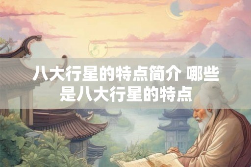 八大行星的特点简介 哪些是八大行星的特点