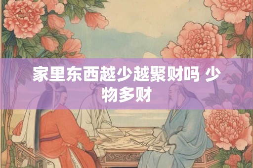 家里东西越少越聚财吗 少物多财