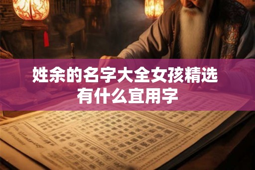 姓余的名字大全女孩精选 有什么宜用字