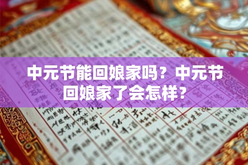 中元节能回娘家吗？中元节回娘家了会怎样？