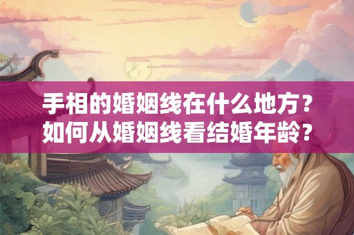 手相的婚姻线在什么地方？如何从婚姻线看结婚年龄？