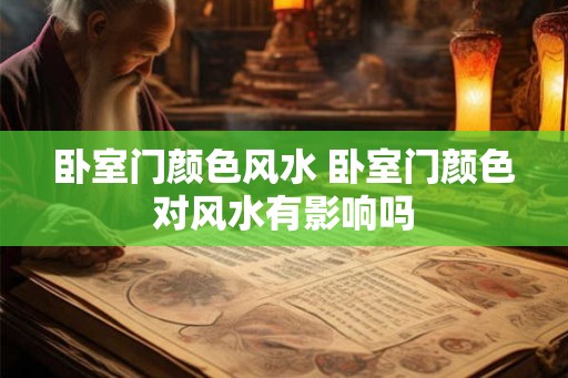 卧室门颜色风水 卧室门颜色对风水有影响吗