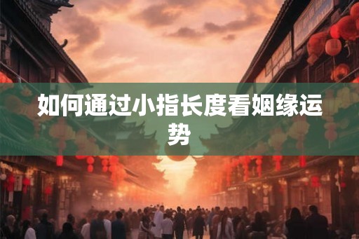 如何通过小指长度看姻缘运势
