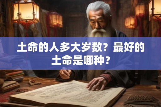 土命的人多大岁数？最好的土命是哪种？