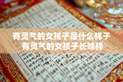 有灵气的女孩子是什么样子 有灵气的女孩子长啥样