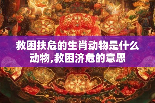 救困扶危的生肖动物是什么动物,救困济危的意思 救困扶危的生肖动物是什么动物,救困济危的意思