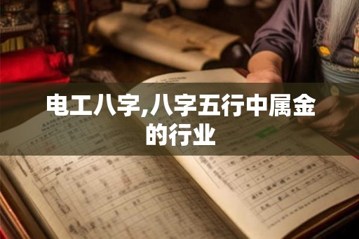 电工八字,八字五行中属金的行业