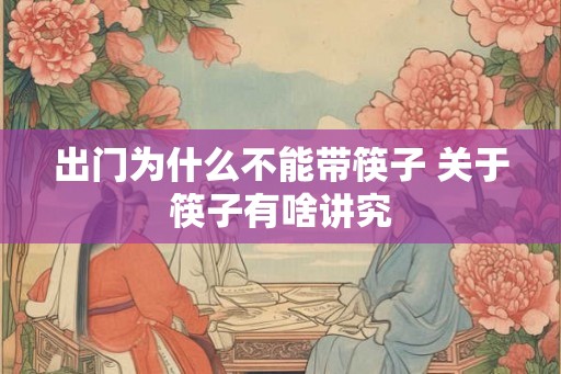 出门为什么不能带筷子 关于筷子有啥讲究