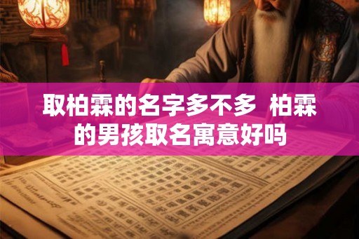 取柏霖的名字多不多  柏霖的男孩取名寓意好吗