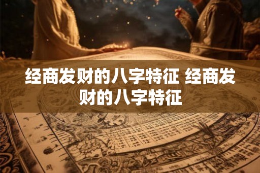 经商发财的八字特征 经商发财的八字特征