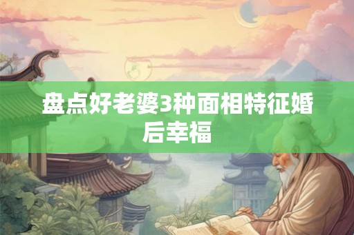 盘点好老婆3种面相特征婚后幸福