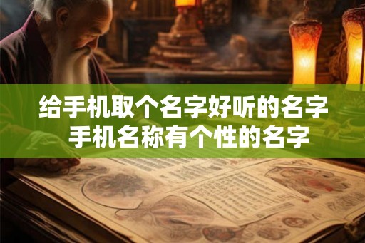 给手机取个名字好听的名字  手机名称有个性的名字