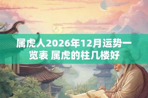 属虎人2026年12月运势一览表 属虎的柱几楼好