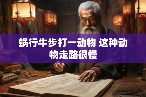 蜗行牛步打一动物 这种动物走路很慢