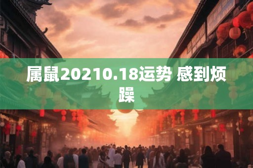 属鼠20210.18运势 感到烦躁