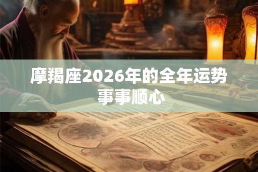 摩羯座2026年的全年运势 事事顺心