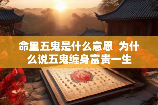 命里五鬼是什么意思  为什么说五鬼缠身富贵一生