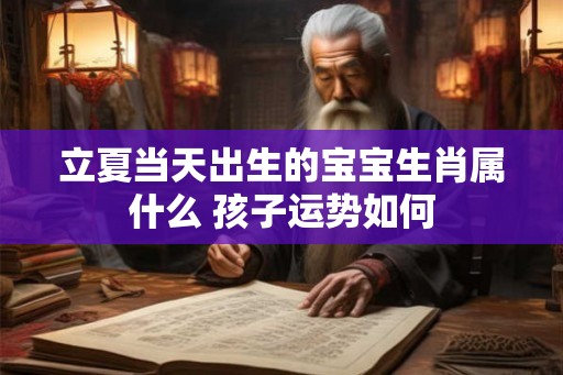 立夏当天出生的宝宝生肖属什么 孩子运势如何