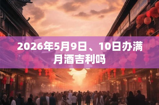 2026年5月9日、10日办满月酒吉利吗