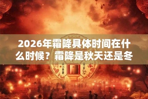 2026年霜降具体时间在什么时候？霜降是秋天还是冬天？