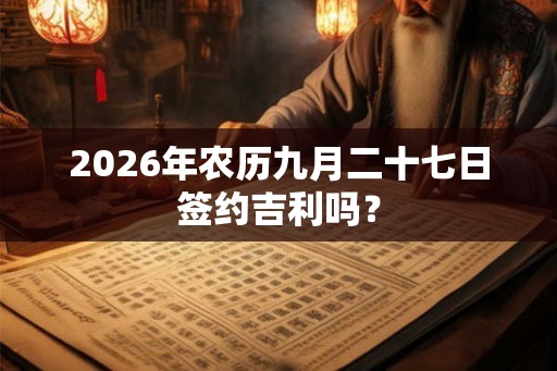 2026年农历九月二十七日签约吉利吗？