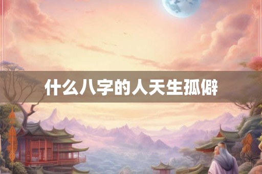 什么八字的人天生孤僻
