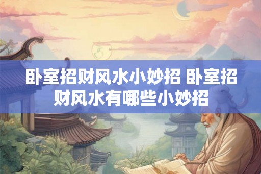 卧室招财风水小妙招 卧室招财风水有哪些小妙招