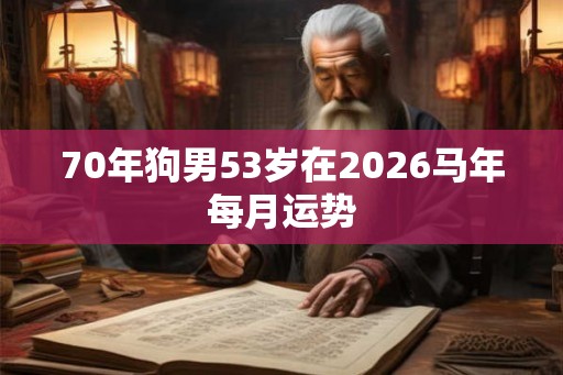 70年狗男53岁在2026马年每月运势