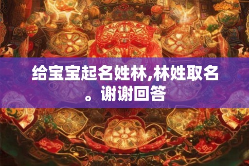 给宝宝起名姓林,林姓取名。谢谢回答
