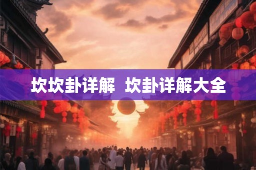 坎坎卦详解 坎卦详解大全 坎坎卦详解 坎卦详解大全