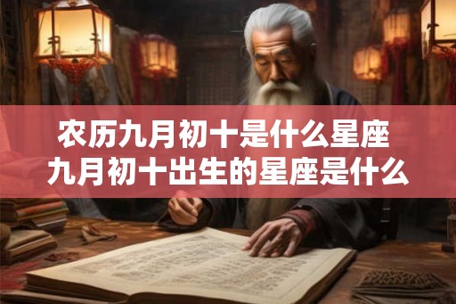 农历九月初十是什么星座 九月初十出生的星座是什么 农历九月初十是什么星座 九月初十出生的星座是什么