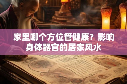 家里哪个方位管健康？影响身体器官的居家风水