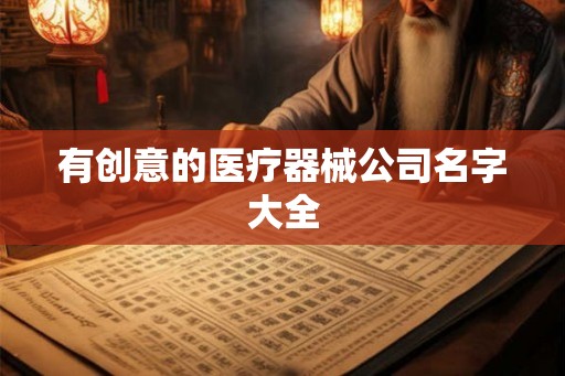 有创意的医疗器械公司名字大全 有创意的医疗器械公司名字大全
