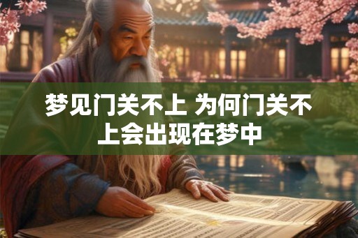 梦见门关不上 为何门关不上会出现在梦中
