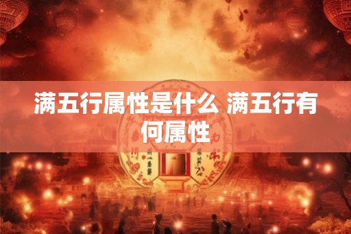 满五行属性是什么 满五行有何属性 满五行属性是什么 满五行有何属性