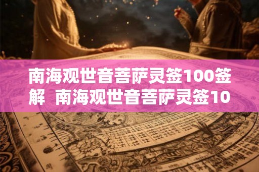 南海观世音菩萨灵签100签解  南海观世音菩萨灵签100签解签
