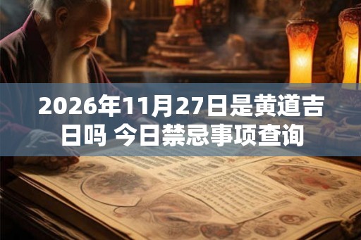 2026年11月27日是黄道吉日吗 今日禁忌事项查询 2026年11月27日是黄道吉日吗 今日禁忌事项查询