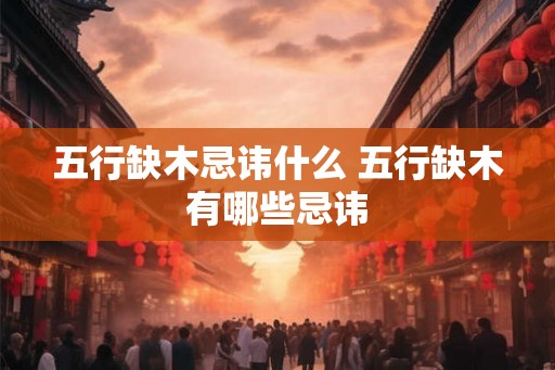 五行缺木忌讳什么 五行缺木有哪些忌讳