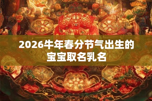 2026牛年春分节气出生的宝宝取名乳名