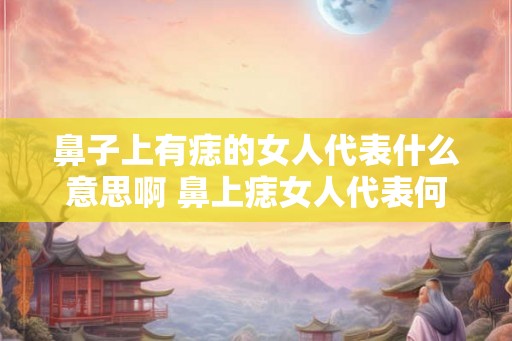 鼻子上有痣的女人代表什么意思啊 鼻上痣女人代表何含义