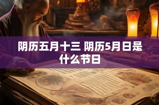 阴历五月十三 阴历5月日是什么节日